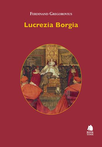 Lucrezia Borgia - Ferdinand Gregorovius - Libro Book Time 2024, Saggi | Libraccio.it