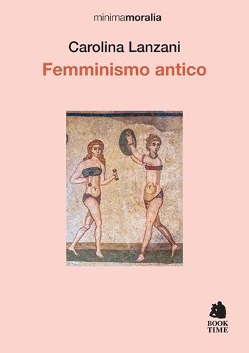 Femminismo antico - Carolina Lanzani - Libro Book Time 2025, Minimamoralia | Libraccio.it