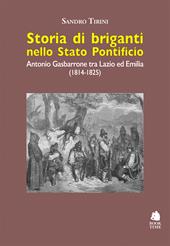 Storia di briganti nello Stato pontificio. Antonio Gasbarrone tra Lazio ed Emilia (1814-1825). Ediz. illustrata