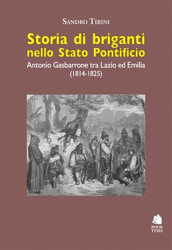 Storia di briganti nello Stato pontificio. Antonio Gasbarrone tra Lazio ed Emilia (1814-1825). Ediz. illustrata - Sandro Tirini - Libro Book Time 2026, Saggi | Libraccio.it