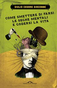 Come smettere di farsi le seghe mentali e godersi la vita - Giulio Cesare Giacobbe - Libro Ponte alle Grazie 2008, Saggi | Libraccio.it