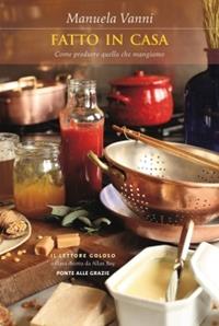 Fatto in casa. Benessere, salute e sostenibilità: come produrre quello che mangiamo - Manuela Vanni - Libro Ponte alle Grazie 2010, Il lettore goloso | Libraccio.it
