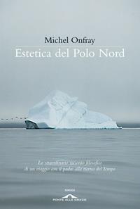 Estetica del Polo Nord - Michel Onfray - Libro Ponte alle Grazie 2011, Saggi | Libraccio.it