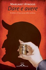 Dare e avere. Il debito e il lato oscuro della ricchezza - Margaret Atwood - Libro Ponte alle Grazie 2009, Fuori collana | Libraccio.it