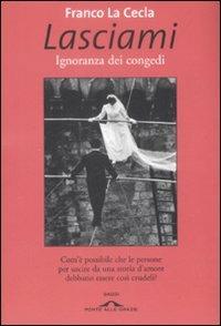 Lasciami. Ignoranza dei congedi - Franco La Cecla - Libro Ponte alle Grazie 2009, Saggi | Libraccio.it