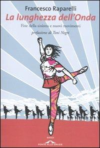 La lunghezza dell'Onda. Fine della sinistra e nuovi movimenti - Francesco Raparelli - Libro Ponte alle Grazie 2009, Saggi | Libraccio.it
