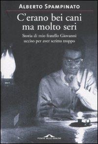 C'erano bei cani ma molto seri. Storia di mio fratello Giovanni ucciso per aver scritto troppo - Alberto Spampinato - Libro Ponte alle Grazie 2009 | Libraccio.it