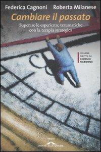 Cambiare il passato. Superare le esperienze traumatiche con la terapia strategica - Federica Cagnoni, Roberta Milanese - Libro Ponte alle Grazie 2009, Saggi | Libraccio.it