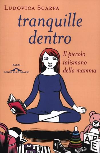 Tranquille dentro. Il piccolo talismano della mamma - Ludovica Scarpa - Libro Ponte alle Grazie 2012, Saggi | Libraccio.it