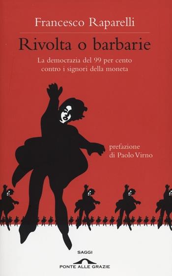 Rivolta o barbarie. La democrazia del 99 per cento contro i signori della moneta - Francesco Raparelli - Libro Ponte alle Grazie 2012, Saggi | Libraccio.it
