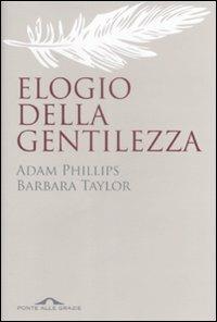 Elogio della gentilezza. Breve storia di un valore in disuso - Adam Phillips, Barbara Taylor - Libro Ponte alle Grazie 2009, Saggi | Libraccio.it