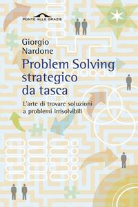 Problem solving strategico da tasca. L'arte di trovare soluzioni a problemi irrisolvibili - Giorgio Nardone - Libro Ponte alle Grazie 2009, Fuori collana | Libraccio.it