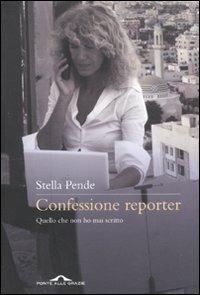 Confessione reporter. Quello che non ho mai scritto - Stella Pende - Libro Ponte alle Grazie 2011, Saggi | Libraccio.it