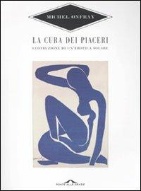 La cura dei piaceri. Costruzione di un'erotica solare - Michel Onfray - Libro Ponte alle Grazie 2009 | Libraccio.it