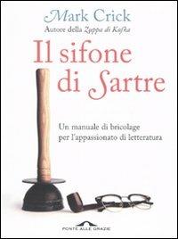Il sifone di Sartre. Un manuale di bricolage per l'appassionato di letteratura - Mark Crick - Libro Ponte alle Grazie 2009 | Libraccio.it