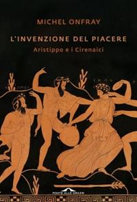 L'invenzione del piacere. Aristippo e i Cirenaici - Michel Onfray - Libro Ponte alle Grazie 2014, Saggi | Libraccio.it