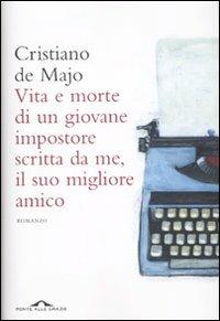 Vita e morte di un giovane impostore scritta da me, il suo migliore amico - Cristiano De Majo - Libro Ponte alle Grazie 2010, Romanzi | Libraccio.it