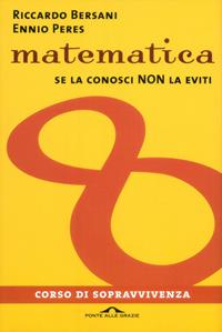Matematica. Corso di sopravvivenza - Ennio Peres, Riccardo Bersani - Libro Ponte alle Grazie 2010, I corsi di sopravvivenza | Libraccio.it