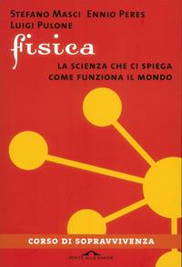 Fisica. La scienza che ci spiega come funziona il mondo - Ennio Peres, Stefano Masci, Luigi Pulone - Libro Ponte alle Grazie 2010, I corsi di sopravvivenza | Libraccio.it