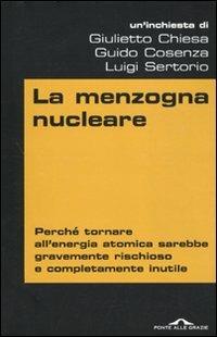La menzogna nucleare. Perché tornare all'energia atomica sarebbe gravemente rischioso e completamente inutile - Giulietto Chiesa, Guido Cosenza, Luigi Sertorio - Libro Ponte alle Grazie 2010, Inchieste | Libraccio.it