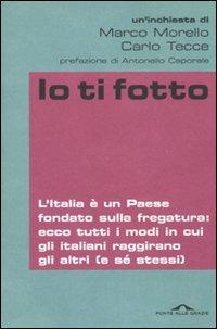 Io ti fotto. L'Italia è un Paese fondato sulla fregatura: ecco tutti i modi in cui gli italiani raggirano gli altri (e sé stessi) - Marco Morello, Carlo Tecce - Libro Ponte alle Grazie 2010, Inchieste | Libraccio.it