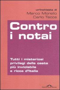 Contro i notai. Tutti i misteriosi privilegi della casta più inviolabile e ricca d'Italia - Marco Morello, Carlo Tecce - Libro Ponte alle Grazie 2012, Inchieste | Libraccio.it