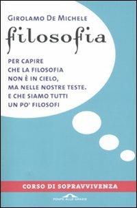 Filosofia. Corso di sopravvivenza - Girolamo De Michele - Libro Ponte alle Grazie 2011, I corsi di sopravvivenza | Libraccio.it