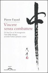 Vincere senza combattere. Da Sun Tzu ai 36 stratagemmi: l'arte della strategia secondo l'antico pensiero cinese - Pierre Fayard - Libro Ponte alle Grazie 2010, Saggi | Libraccio.it