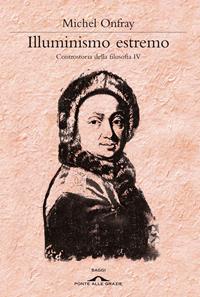 Illuminismo estremo. Controstoria della filosofia. Vol. 4 - Michel Onfray - Libro Ponte alle Grazie 2010, Saggi | Libraccio.it