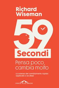 59 secondi. Pensa poco, cambia molto - Richard Wiseman - Libro Ponte alle Grazie 2010, Fuori collana | Libraccio.it