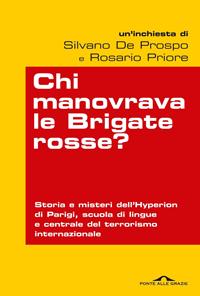 Chi manovrava le Brigate rosse? Storia e misteri dell'Hyperion di Parigi, scuola di lingue e centrale del terrorismo internazionale - Silvano De Prospo, Rosario Priore - Libro Ponte alle Grazie 2011, Inchieste | Libraccio.it