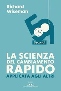 59 secondi. La scienza del cambiamento rapido applicata agli altri - Richard Wiseman - Libro Ponte alle Grazie 2011, Saggi | Libraccio.it