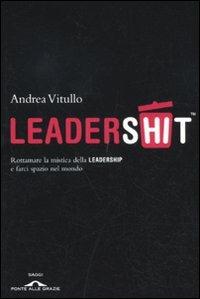 Leadershit. Rottamare la vecchia mistica della leadership e farci spazio nel mondo - Andrea Vitullo - Libro Ponte alle Grazie 2011, Saggi | Libraccio.it