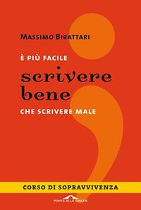 È più facile scrivere bene che scrivere male. Corso di sopravvivenza - Massimo Birattari - Libro Ponte alle Grazie 2011, I corsi di sopravvivenza | Libraccio.it