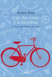 Ciò che conta è la bicicletta. La ricerca della felicità su due ruote - Robert Penn - Libro Ponte alle Grazie 2011, Saggi | Libraccio.it