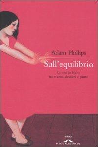 Sull'equilibrio. La vita in bilico tra eccessi, desideri e paure - Adam Phillips - Libro Ponte alle Grazie 2011, Saggi | Libraccio.it