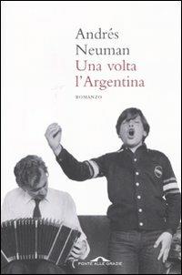 Una volta l'Argentina - Andrés Neuman - Libro Ponte alle Grazie 2011, Romanzi | Libraccio.it