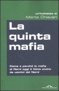 La quinta mafia. Come e perché la mafia al Nord oggi è fatta anche da uomini del Nord - Marta Chiavari - Libro Ponte alle Grazie 2011, Inchieste | Libraccio.it