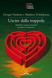 Uscire dalla trappola. Abbuffarsi vomitare torturarsi: la terapia in tempi brevi - Giorgio Nardone, Matthew Selekman - Libro Ponte alle Grazie 2011, Saggi di terapia breve | Libraccio.it