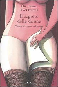 Il segreto delle donne. Viaggio nel cuore del piacere - Élisa Brune, Yves Ferroul - Libro Ponte alle Grazie 2011, Saggi | Libraccio.it