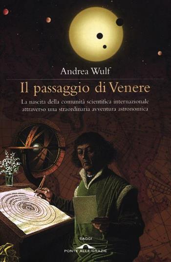 Il passaggio di Venere. La nascita della comunità scientifica internazionale attraverso una straordinaria avventura astronomica - Andrea Wulf - Libro Ponte alle Grazie 2012, Saggi | Libraccio.it
