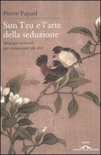 Sun Tzu e l'arte della seduzione. Strategie orientali per conquistare gli altri - Pierre Fayard - Libro Ponte alle Grazie 2011, Saggi | Libraccio.it
