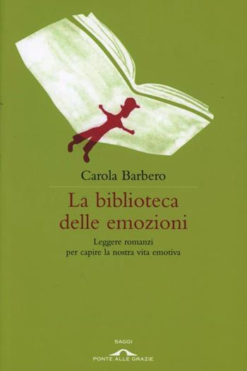La biblioteca delle emozioni. Leggere romanzi per capire la nostra vita emotiva - Carola Barbero - Libro Ponte alle Grazie 2012, Saggi | Libraccio.it