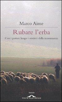 Rubare l'erba. Con i pastori lungo i sentieri della transumanza - Marco Aime - Libro Ponte alle Grazie 2011, Saggi | Libraccio.it