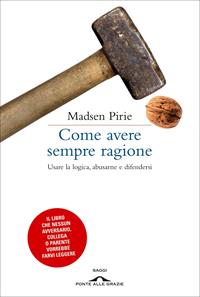 Come avere sempre ragione. Usare la logica, abusarne e difendersi - Madsen Pirie - Libro Ponte alle Grazie 2011, Saggi | Libraccio.it