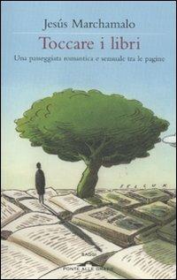 Toccare i libri. Una passeggiata romantica e sensuale tra le pagine - Jesús Marchamalo - Libro Ponte alle Grazie 2011, Saggi | Libraccio.it
