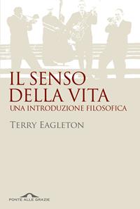 Il senso della vita. Una introduzione filosofica - Terry Eagleton - Libro Ponte alle Grazie 2011, Sentieri | Libraccio.it