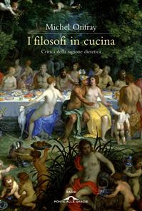 I filosofi in cucina. Critica della ragion dietetica - Michel Onfray - Libro Ponte alle Grazie 2011, Saggi | Libraccio.it