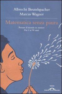 Matematica senza paura. Pensare il mondo in numeri dai 4 ai 90 anni - Albrecht Beutelspacher, Marcus Wagner - Libro Ponte alle Grazie 2012, Saggi | Libraccio.it