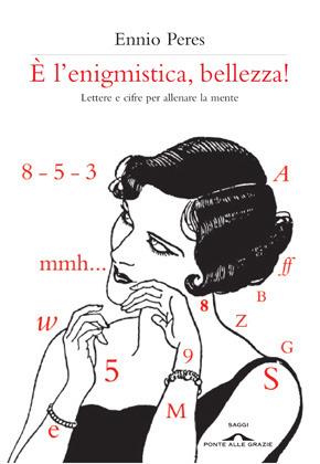 È l'enigmistica, bellezza! Lettere e cifre per allenare la mente - Ennio Peres - Libro Ponte alle Grazie 2012, Saggi | Libraccio.it